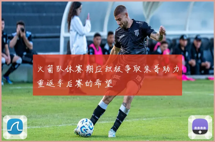 火箭队休赛期应积极争取朱哥助力重返季后赛的希望