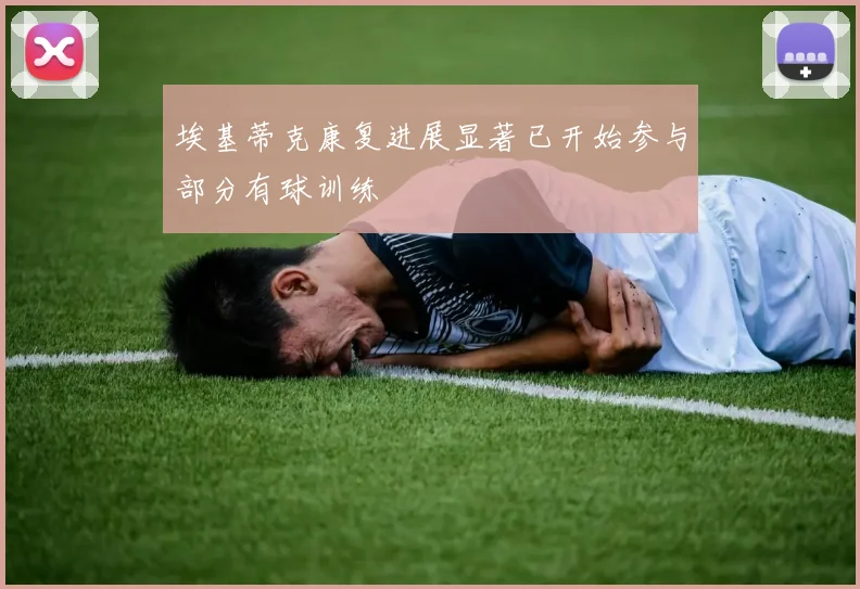埃基蒂克康复进展显著已开始参与部分有球训练