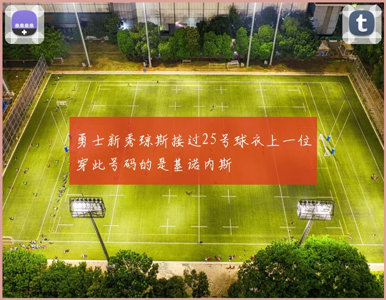 勇士新秀琼斯接过25号球衣上一位穿此号码的是基诺内斯