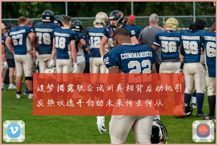 追梦揭露联合试训真相背后动机引发热议选手们的未来何去何从