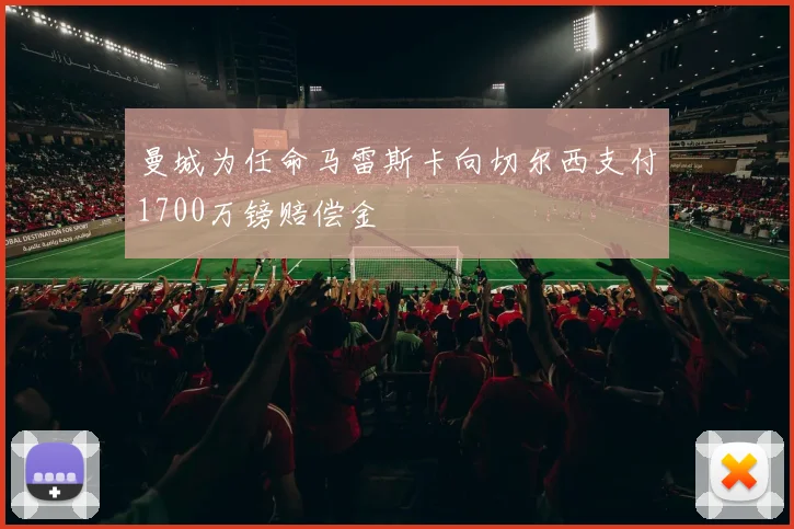 曼城为任命马雷斯卡向切尔西支付1700万镑赔偿金