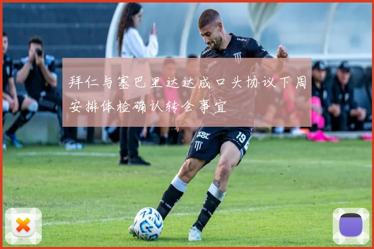 拜仁与塞巴里达达成口头协议下周安排体检确认转会事宜