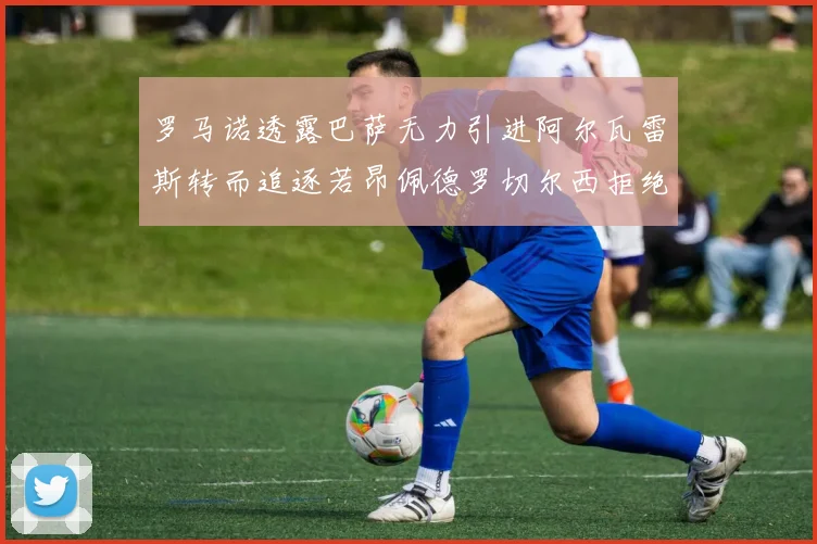 罗马诺透露巴萨无力引进阿尔瓦雷斯转而追逐若昂佩德罗切尔西拒绝放人
