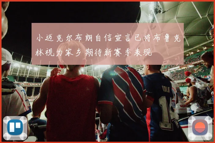 小迈克尔布朗自信宣言已将布鲁克林视为家乡期待新赛季表现