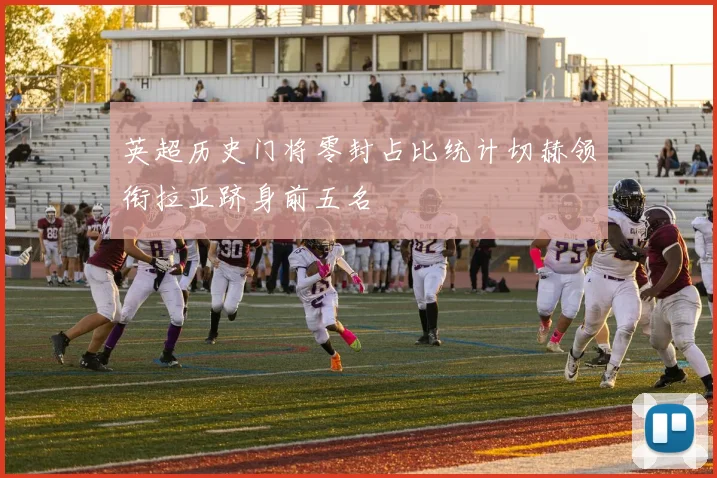 英超历史门将零封占比统计切赫领衔拉亚跻身前五名